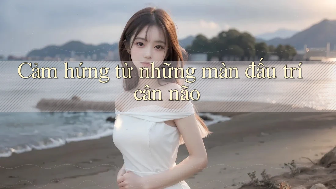 Cảm hứng từ những màn đấu trí cân não Cảm hứng từ những màn đấu trí cân não