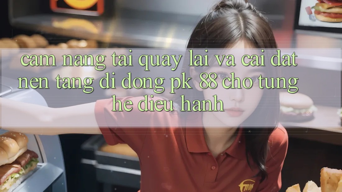 Cẩm nang Tải quay lại Và Cài Đặt Nền tảng di động PK 88 Cho Từng Hệ Điều Hành Cẩm nang Tải quay lại Và Cài Đặt Nền tảng di động PK 88 Cho Từng Hệ Điều Hành