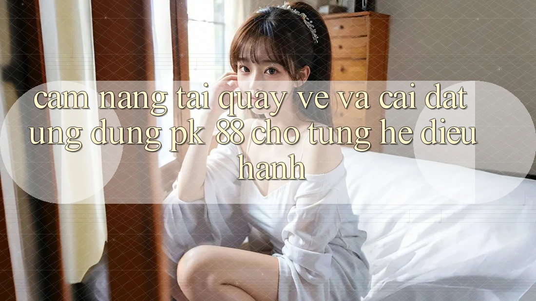 Cẩm nang Tải quay về Và Cài Đặt Ứng Dụng PK 88 Cho Từng Hệ Điều Hành Cẩm nang Tải quay về Và Cài Đặt Ứng Dụng PK 88 Cho Từng Hệ Điều Hành