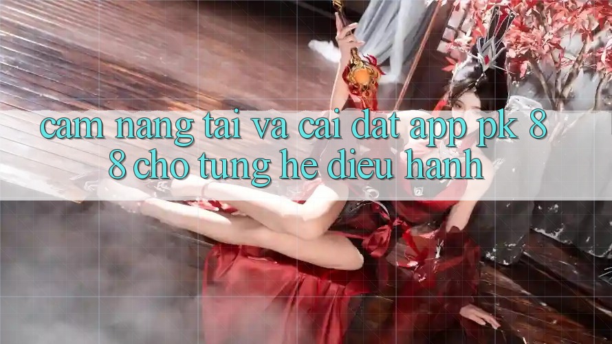 Cẩm nang Tải Và Cài Đặt App PK 88 Cho Từng Hệ Điều Hành Cẩm nang Tải Và Cài Đặt App PK 88 Cho Từng Hệ Điều Hành