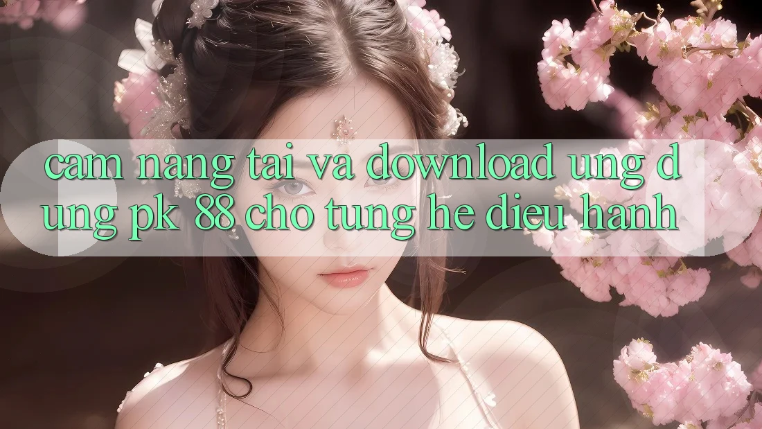 Cẩm nang Tải Và Download Ứng Dụng PK 88 Cho Từng Hệ Điều Hành Cẩm nang Tải Và Download Ứng Dụng PK 88 Cho Từng Hệ Điều Hành