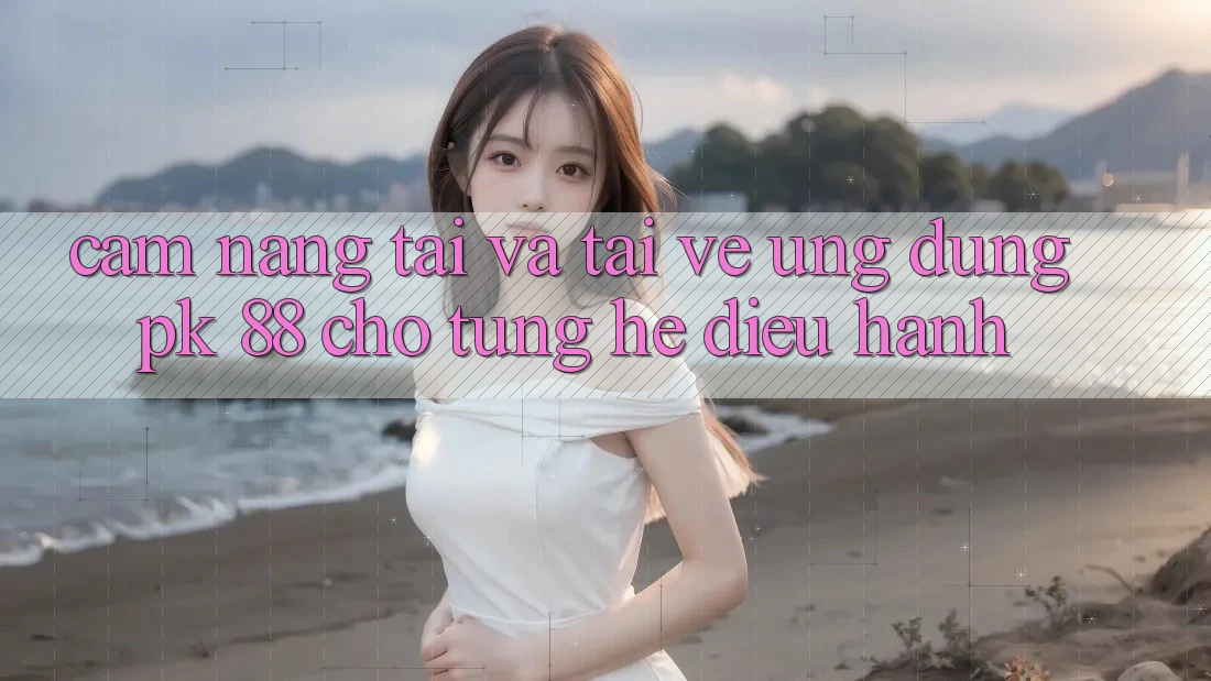 Cẩm nang Tải Và Tải về Ứng Dụng PK 88 Cho Từng Hệ Điều Hành Cẩm nang Tải Và Tải về Ứng Dụng PK 88 Cho Từng Hệ Điều Hành