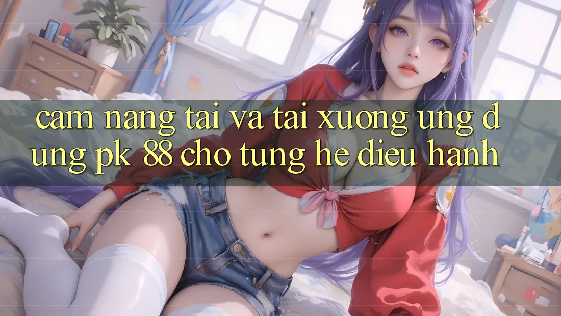 Cẩm nang Tải Và Tải xuống Ứng Dụng PK 88 Cho Từng Hệ Điều Hành Cẩm nang Tải Và Tải xuống Ứng Dụng PK 88 Cho Từng Hệ Điều Hành