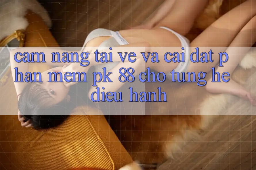 Cẩm nang Tải về Và Cài Đặt Phần mềm PK 88 Cho Từng Hệ Điều Hành Cẩm nang Tải về Và Cài Đặt Phần mềm PK 88 Cho Từng Hệ Điều Hành