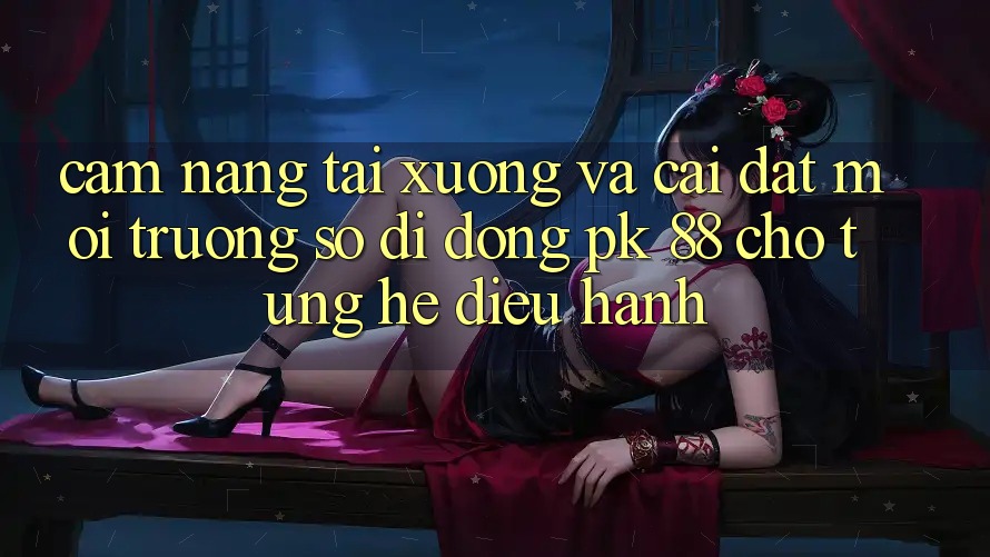 Cẩm nang Tải xuống Và Cài Đặt Môi trường số di động PK 88 Cho Từng Hệ Điều Hành Cẩm nang Tải xuống Và Cài Đặt Môi trường số di động PK 88 Cho Từng Hệ Điều Hành