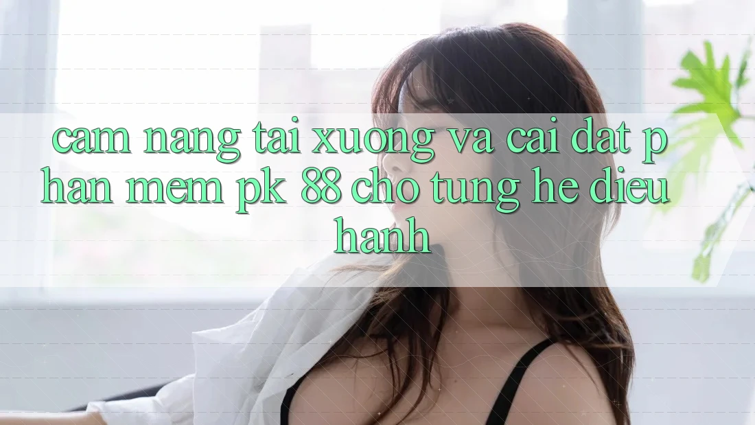 Cẩm nang Tải xuống Và Cài Đặt Phần mềm PK 88 Cho Từng Hệ Điều Hành Cẩm nang Tải xuống Và Cài Đặt Phần mềm PK 88 Cho Từng Hệ Điều Hành
