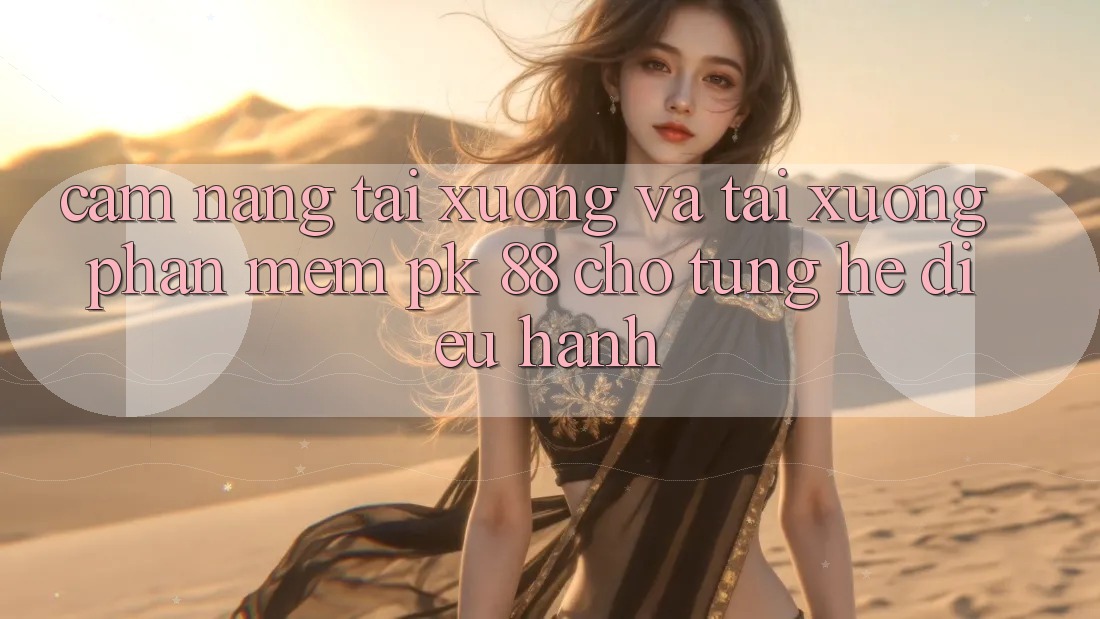 Cẩm nang Tải xuống Và Tải xuống Phần mềm PK 88 Cho Từng Hệ Điều Hành Cẩm nang Tải xuống Và Tải xuống Phần mềm PK 88 Cho Từng Hệ Điều Hành
