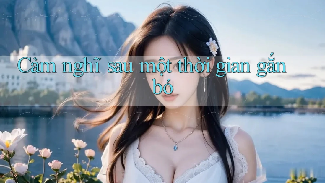 Cảm nghĩ sau một thời gian gắn bó Cảm nghĩ sau một thời gian gắn bó