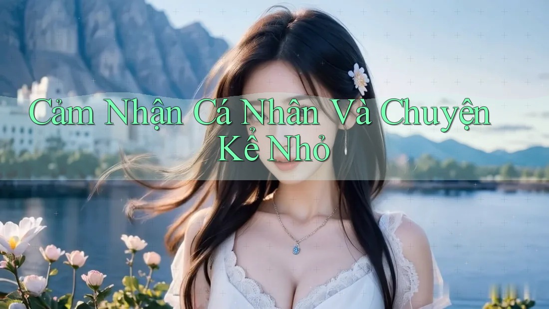 Cảm Nhận Cá Nhân Và Chuyện Kể Nhỏ Cảm Nhận Cá Nhân Và Chuyện Kể Nhỏ