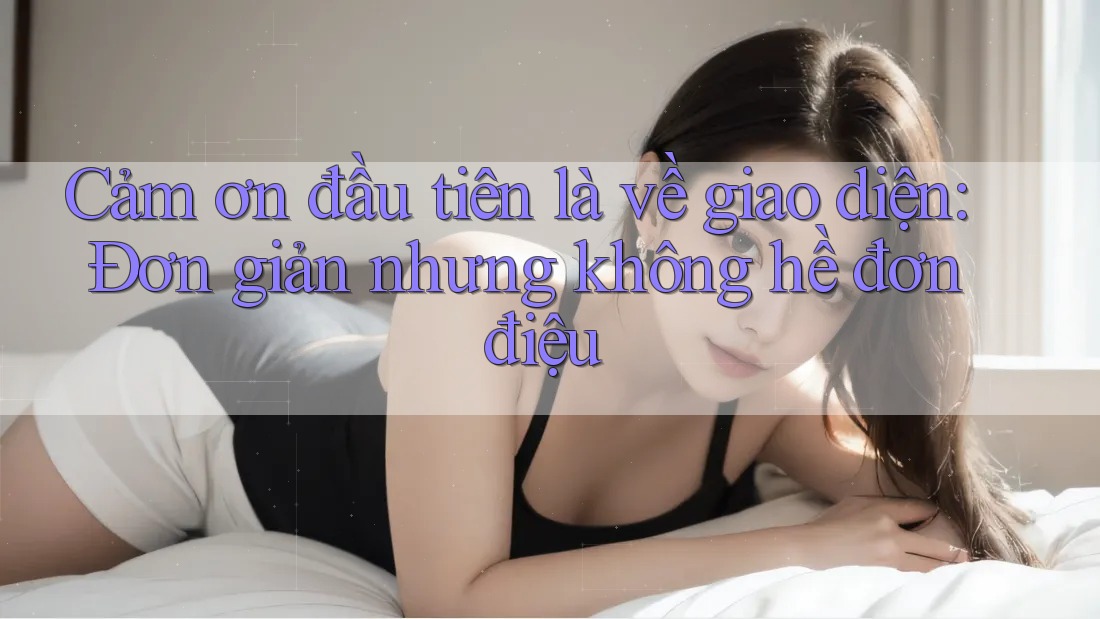 Cảm ơn đầu tiên là về giao diện: Đơn giản nhưng không hề đơn điệu Cảm ơn đầu tiên là về giao diện: Đơn giản nhưng không hề đơn điệu