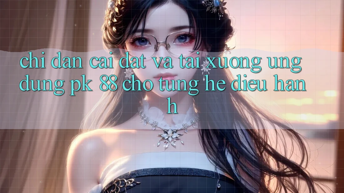 Chỉ dẫn Cài đặt Và Tải xuống Ứng Dụng PK 88 Cho Từng Hệ Điều Hành