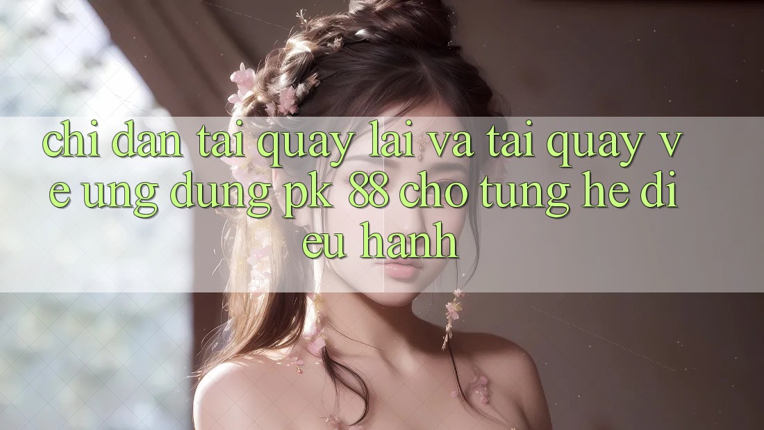 Chỉ dẫn Tải quay lại Và Tải quay về Ứng Dụng PK 88 Cho Từng Hệ Điều Hành Chỉ dẫn Tải quay lại Và Tải quay về Ứng Dụng PK 88 Cho Từng Hệ Điều Hành