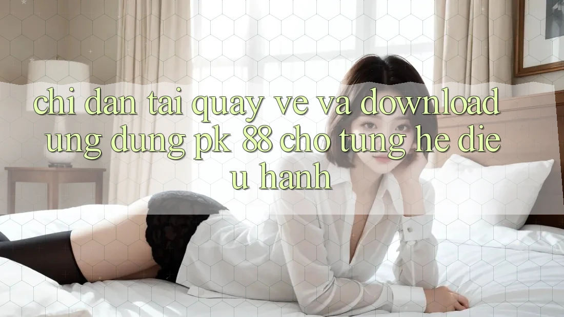 Chỉ dẫn Tải quay về Và Download Ứng Dụng PK 88 Cho Từng Hệ Điều Hành