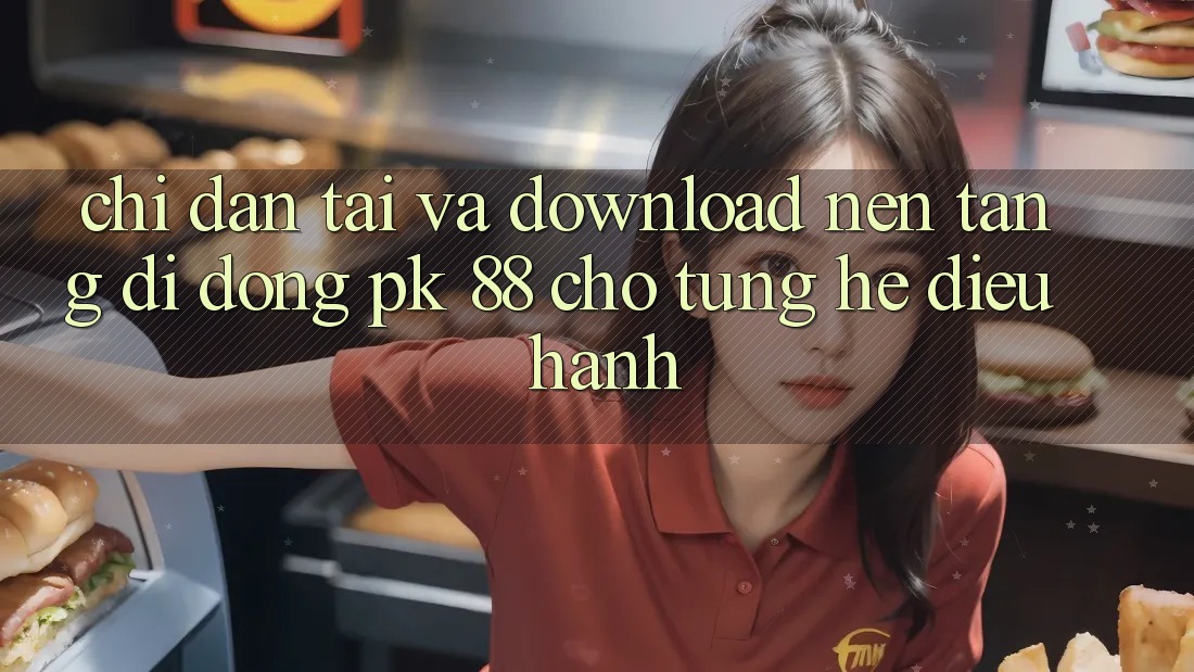 Chỉ dẫn Tải Và Download Nền tảng di động PK 88 Cho Từng Hệ Điều Hành Chỉ dẫn Tải Và Download Nền tảng di động PK 88 Cho Từng Hệ Điều Hành