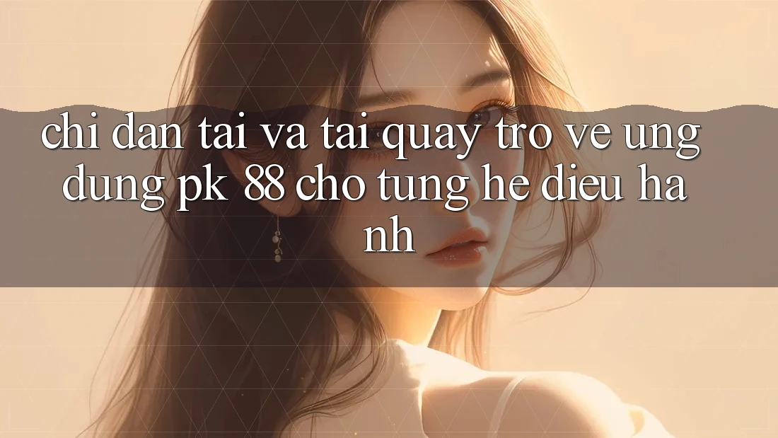 Chỉ dẫn Tải Và Tải quay trở về Ứng Dụng PK 88 Cho Từng Hệ Điều Hành Chỉ dẫn Tải Và Tải quay trở về Ứng Dụng PK 88 Cho Từng Hệ Điều Hành