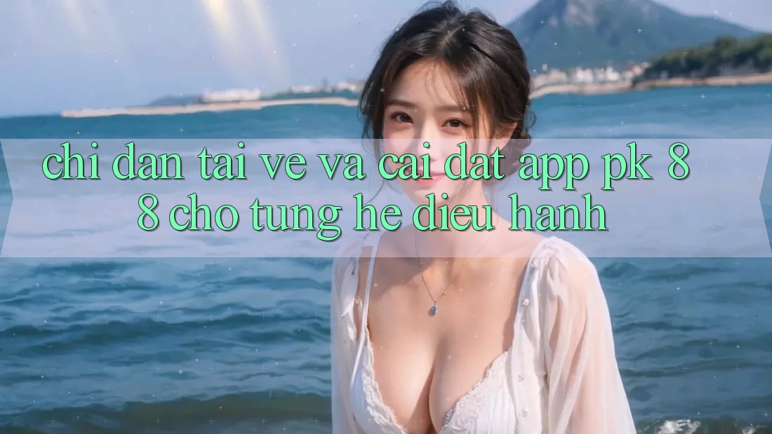 Chỉ dẫn Tải về Và Cài Đặt App PK 88 Cho Từng Hệ Điều Hành