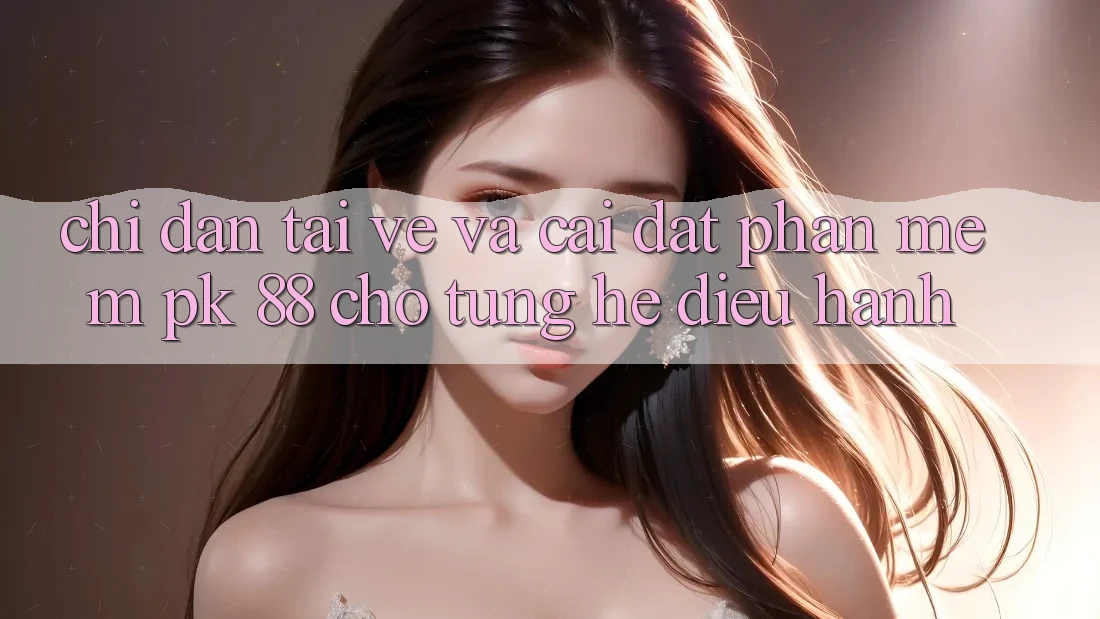 Chỉ dẫn Tải về Và Cài Đặt Phần mềm PK 88 Cho Từng Hệ Điều Hành Chỉ dẫn Tải về Và Cài Đặt Phần mềm PK 88 Cho Từng Hệ Điều Hành