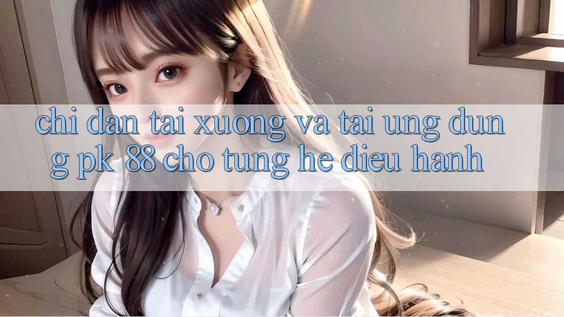 Chỉ dẫn Tải xuống Và Tải Ứng Dụng PK 88 Cho Từng Hệ Điều Hành Chỉ dẫn Tải xuống Và Tải Ứng Dụng PK 88 Cho Từng Hệ Điều Hành