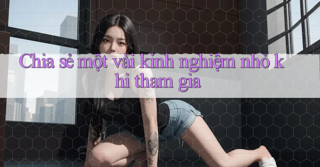 Chia sẻ một vài kinh nghiệm nhỏ khi tham gia Chia sẻ một vài kinh nghiệm nhỏ khi tham gia