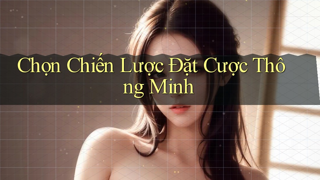 Chọn Chiến Lược Đặt Cược Thông Minh Chọn Chiến Lược Đặt Cược Thông Minh