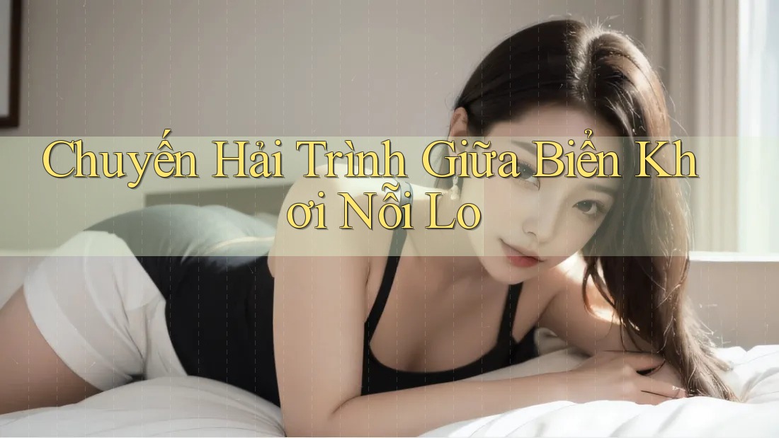 Chuyến Hải Trình Giữa Biển Khơi Nỗi Lo Chuyến Hải Trình Giữa Biển Khơi Nỗi Lo