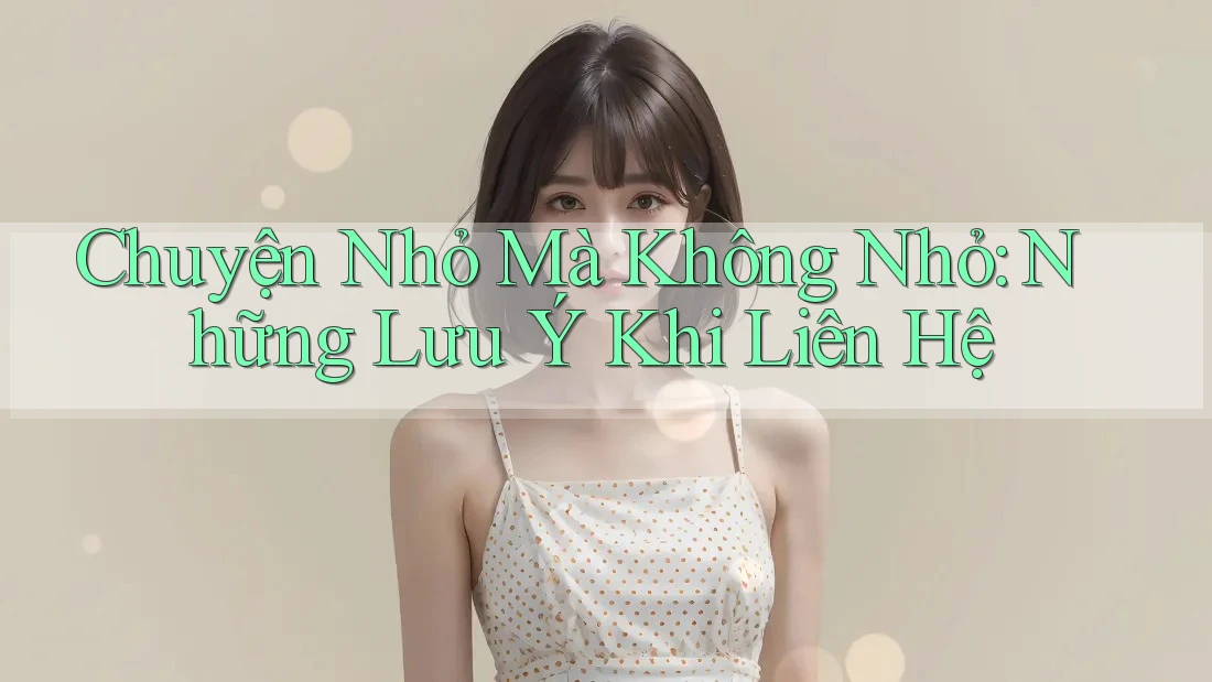 Chuyện Nhỏ Mà Không Nhỏ: Những Lưu Ý Khi Liên Hệ Chuyện Nhỏ Mà Không Nhỏ: Những Lưu Ý Khi Liên Hệ
