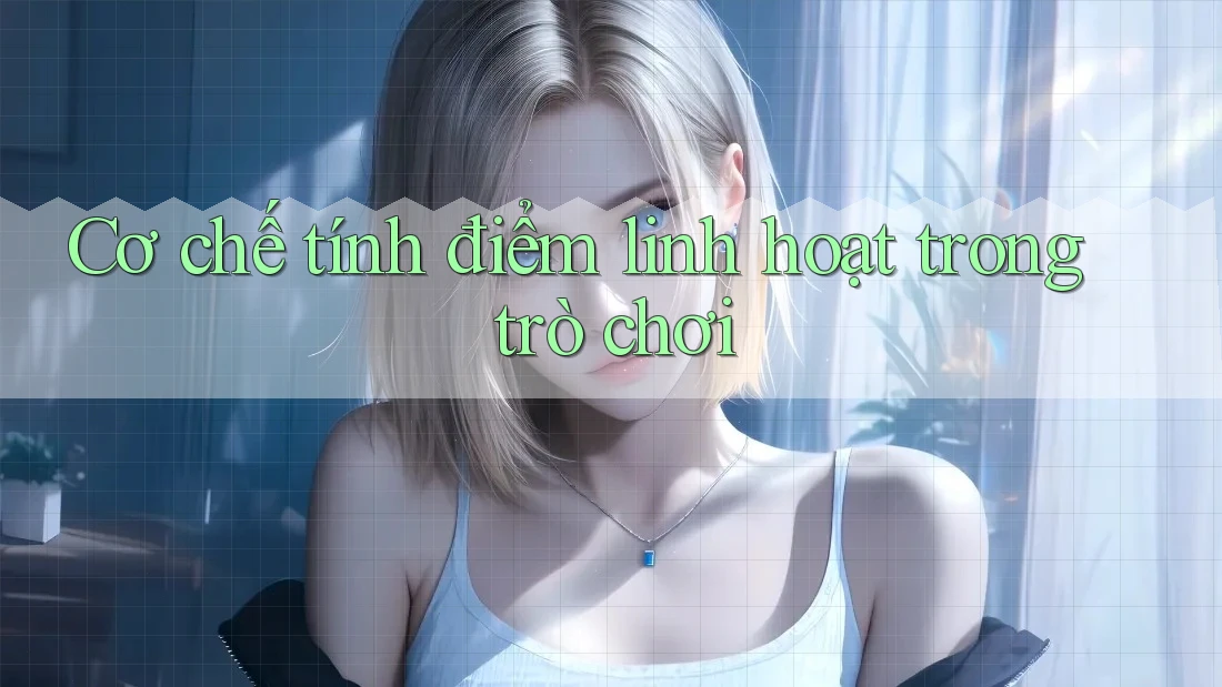 Cơ chế tính điểm linh hoạt trong trò chơi Cơ chế tính điểm linh hoạt trong trò chơi