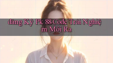 đăng ký pk 88 code trải nghiệm mới ra