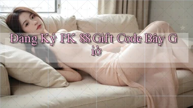 đăng ký pk 88 gift code bây giờ