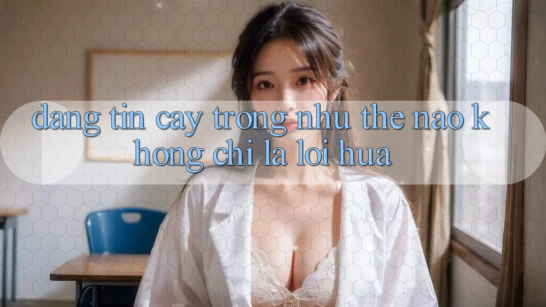 “Đáng Tin Cậy” Trông Như Thế Nào? Không Chỉ Là Lời Hứa “Đáng Tin Cậy” Trông Như Thế Nào? Không Chỉ Là Lời Hứa
