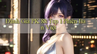 đánh giá pk 88 top 1 phiên bản việt