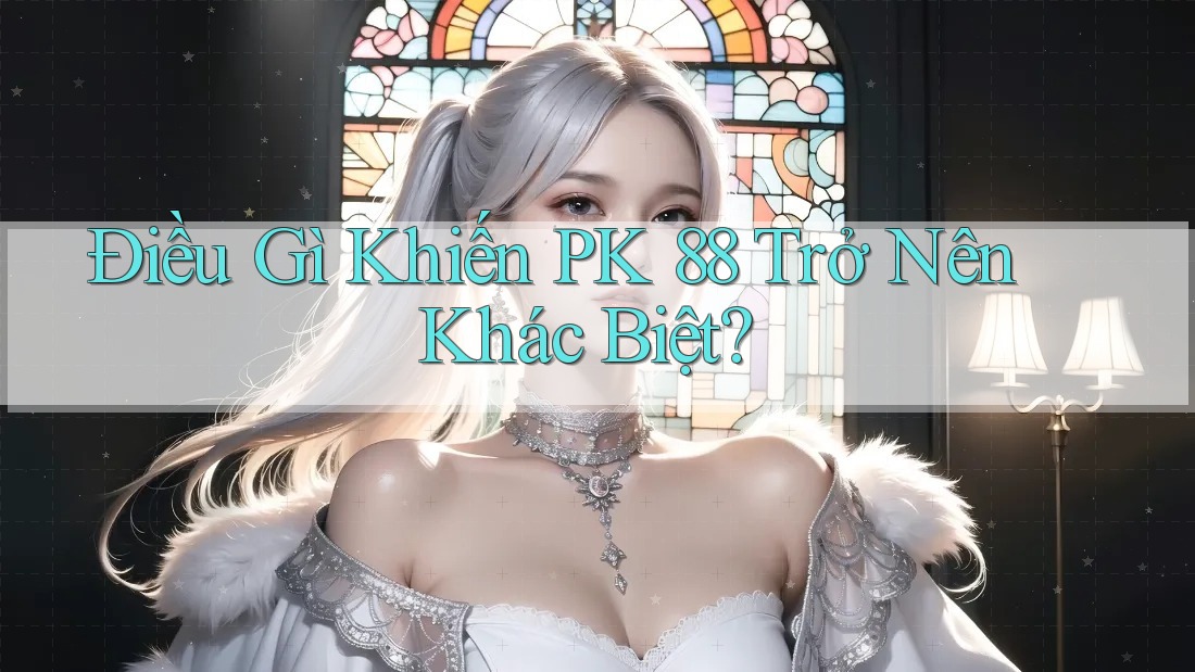 Điều Gì Khiến PK 88 Trở Nên Khác Biệt? Điều Gì Khiến PK 88 Trở Nên Khác Biệt?