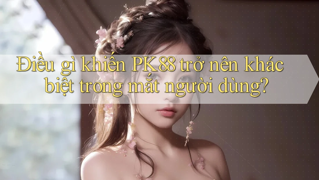 Điều gì khiến PK88 trở nên khác biệt trong mắt người dùng? Điều gì khiến PK88 trở nên khác biệt trong mắt người dùng?