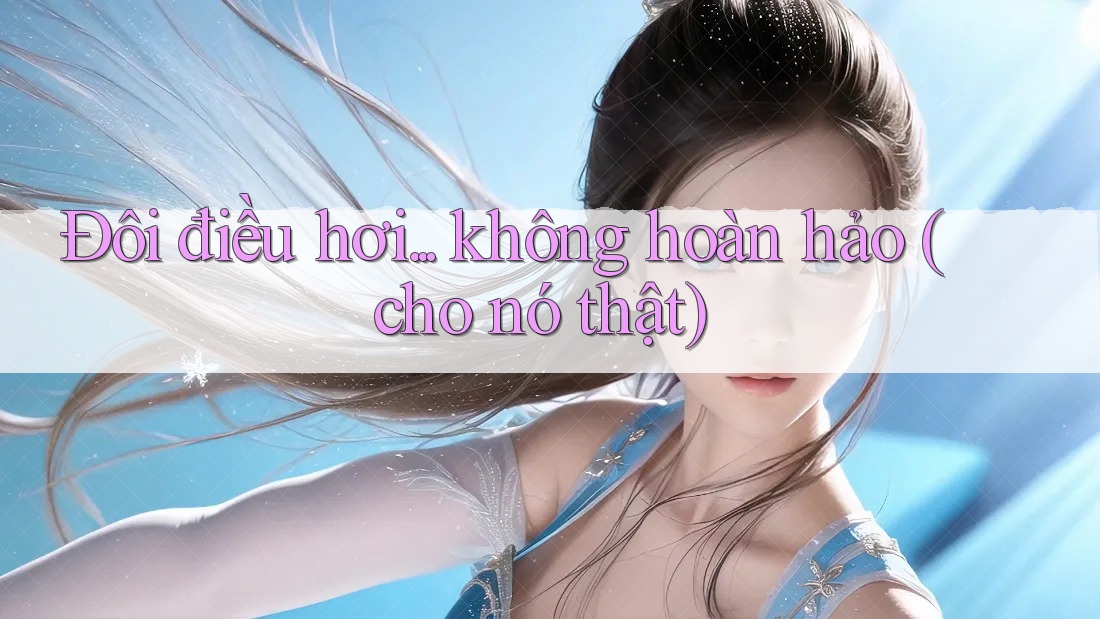Đôi điều hơi. . . không hoàn hảo (cho nó thật) Đôi điều hơi. . . không hoàn hảo (cho nó thật)