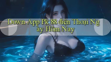 down app pk 88 điện thoại ngày hôm nay