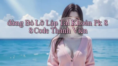 đừng bỏ lỡ lập tài khoản pk 88 code thành viên