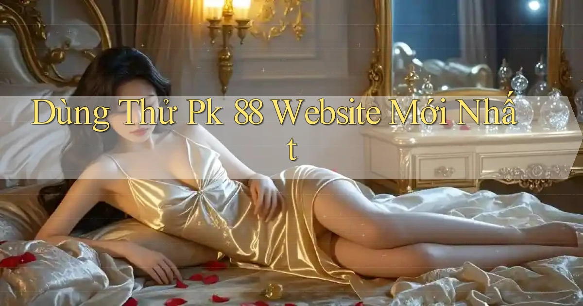 dùng thử pk 88 website mới nhất