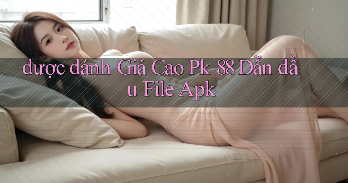 được đánh giá cao pk 88 dẫn đầu file apk