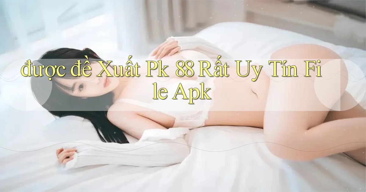 được đề xuất pk 88 rất uy tín file apk