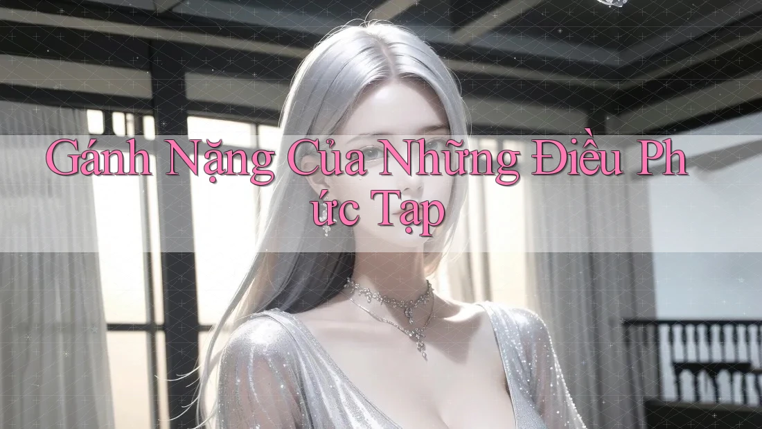 Gánh Nặng Của Những Điều Phức Tạp Gánh Nặng Của Những Điều Phức Tạp