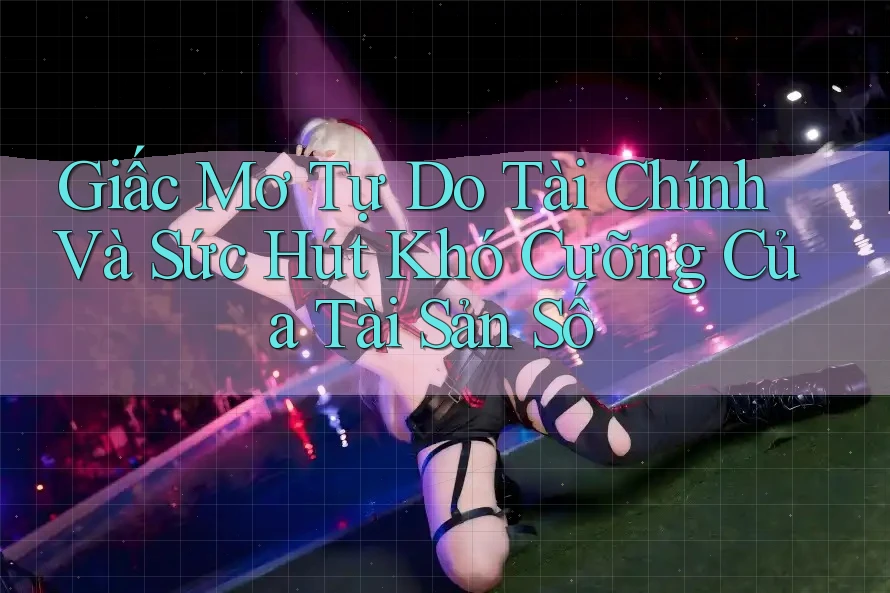 Giấc Mơ Tự Do Tài Chính Và Sức Hút Khó Cưỡng Của Tài Sản Số Giấc Mơ Tự Do Tài Chính Và Sức Hút Khó Cưỡng Của Tài Sản Số