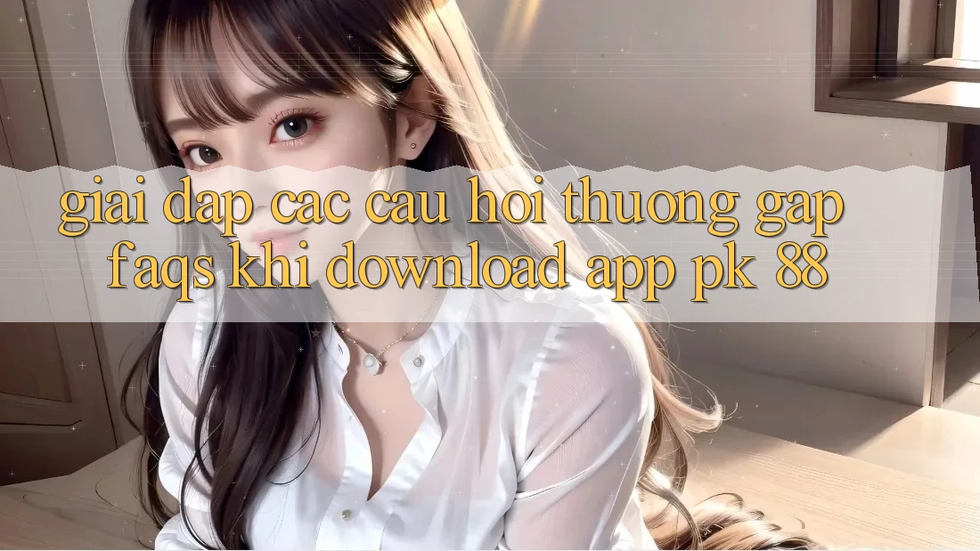 Giải Đáp Các Câu Hỏi Thường Gặp (FAQs) Khi Download App PK 88 Giải Đáp Các Câu Hỏi Thường Gặp (FAQs) Khi Download App PK 88