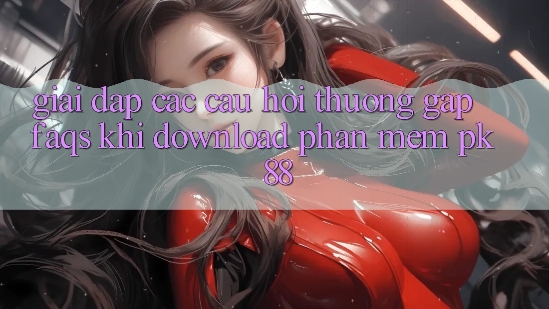 Giải Đáp Các Câu Hỏi Thường Gặp (FAQs) Khi Download Phần mềm PK 88 Giải Đáp Các Câu Hỏi Thường Gặp (FAQs) Khi Download Phần mềm PK 88