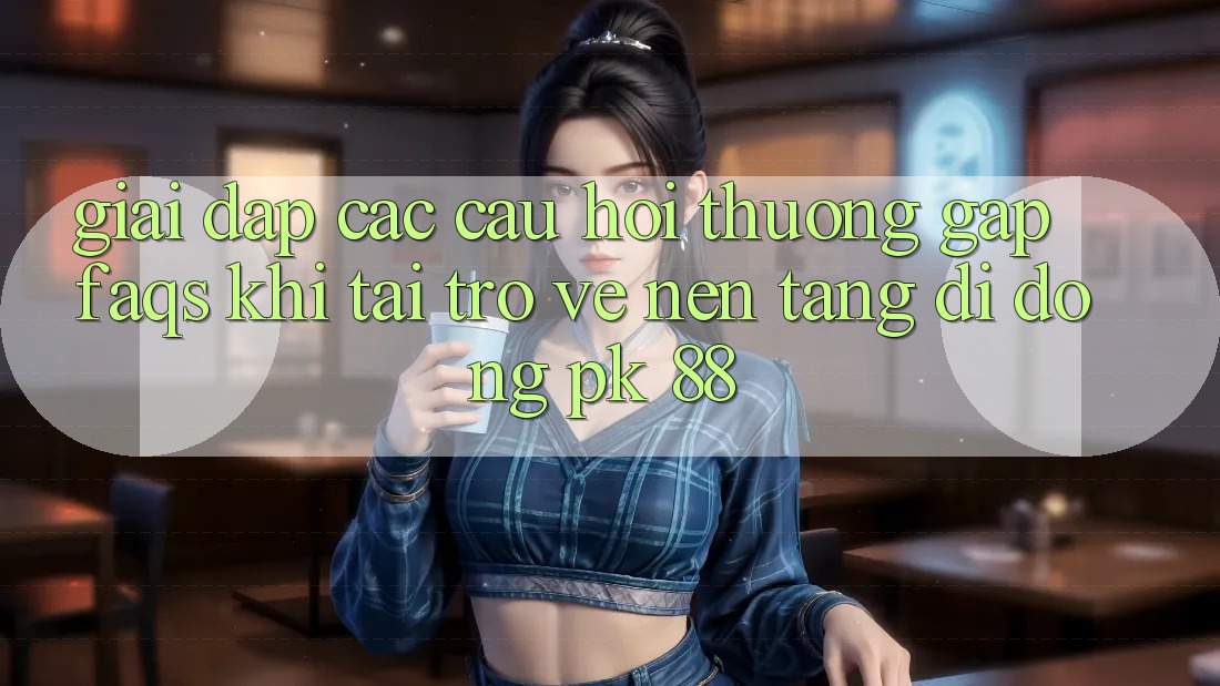 Giải Đáp Các Câu Hỏi Thường Gặp (FAQs) Khi Tải trở về Nền tảng di động PK 88
