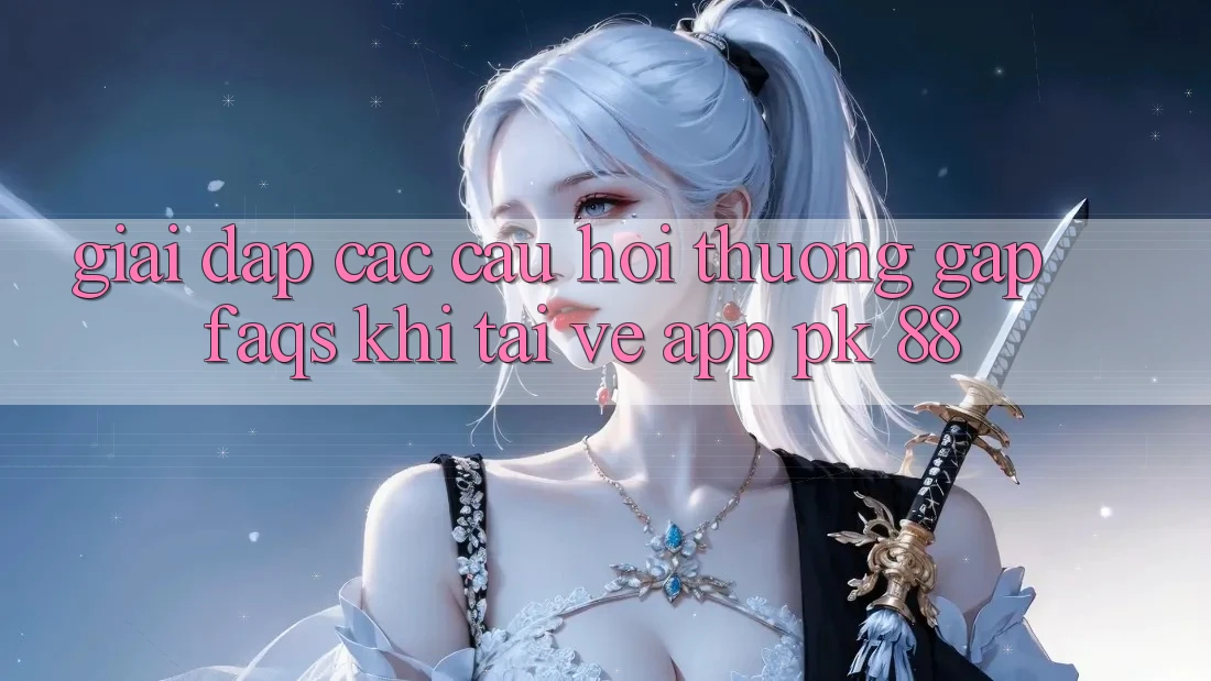 Giải Đáp Các Câu Hỏi Thường Gặp (FAQs) Khi Tải về App PK 88 Giải Đáp Các Câu Hỏi Thường Gặp (FAQs) Khi Tải về App PK 88