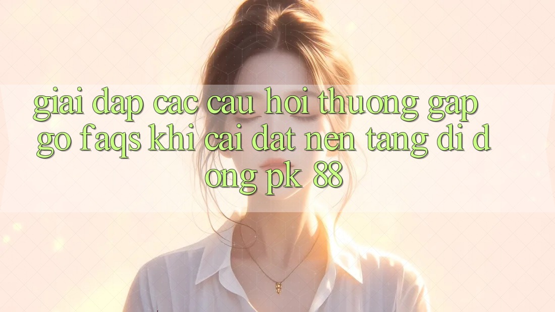 Giải Đáp Các Câu Hỏi Thường Gặp gỡ (FAQs) Khi Cài đặt Nền tảng di động PK 88 Giải Đáp Các Câu Hỏi Thường Gặp gỡ (FAQs) Khi Cài đặt Nền tảng di động PK 88