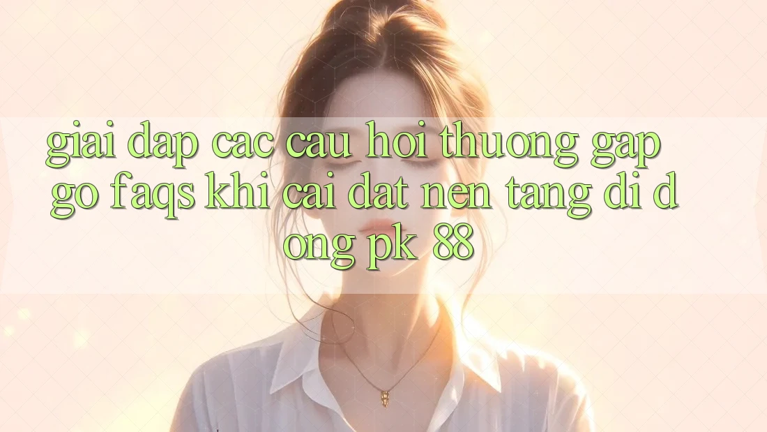 Giải Đáp Các Câu Hỏi Thường Gặp gỡ (FAQs) Khi Cài đặt Nền tảng di động PK 88 Giải Đáp Các Câu Hỏi Thường Gặp gỡ (FAQs) Khi Cài đặt Nền tảng di động PK 88
