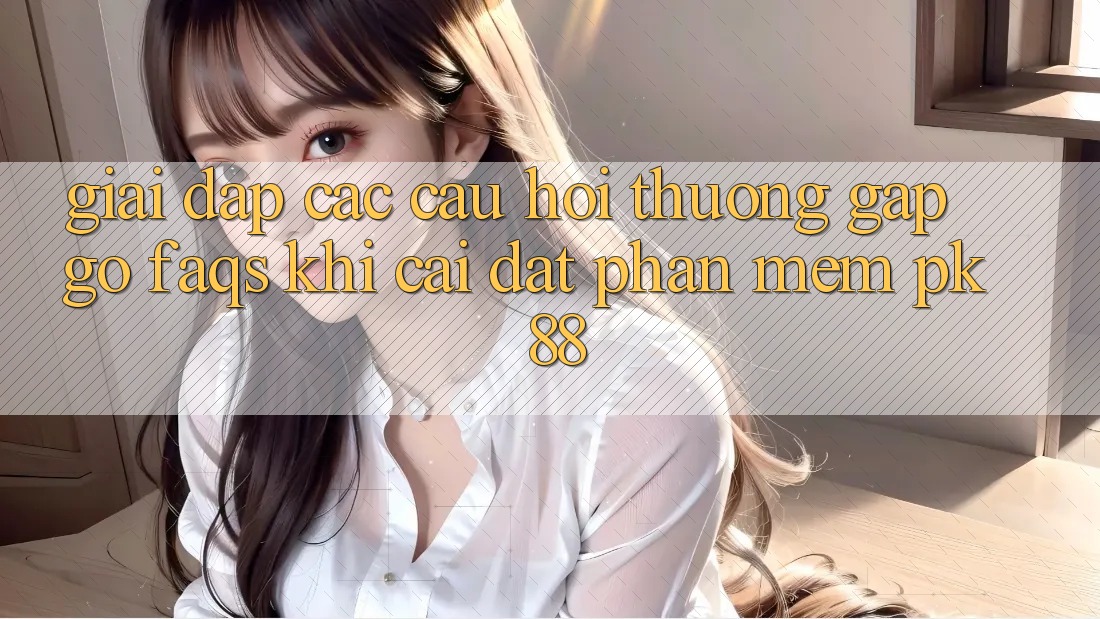 Giải Đáp Các Câu Hỏi Thường Gặp gỡ (FAQs) Khi Cài đặt Phần mềm PK 88 Giải Đáp Các Câu Hỏi Thường Gặp gỡ (FAQs) Khi Cài đặt Phần mềm PK 88