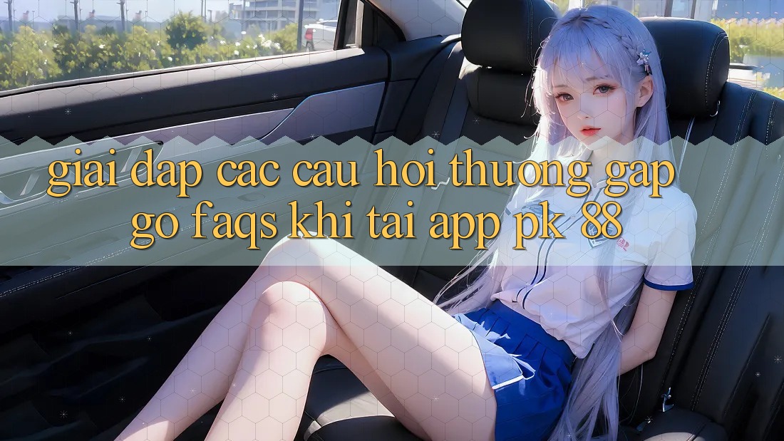 Giải Đáp Các Câu Hỏi Thường Gặp gỡ (FAQs) Khi Tải App PK 88 Giải Đáp Các Câu Hỏi Thường Gặp gỡ (FAQs) Khi Tải App PK 88
