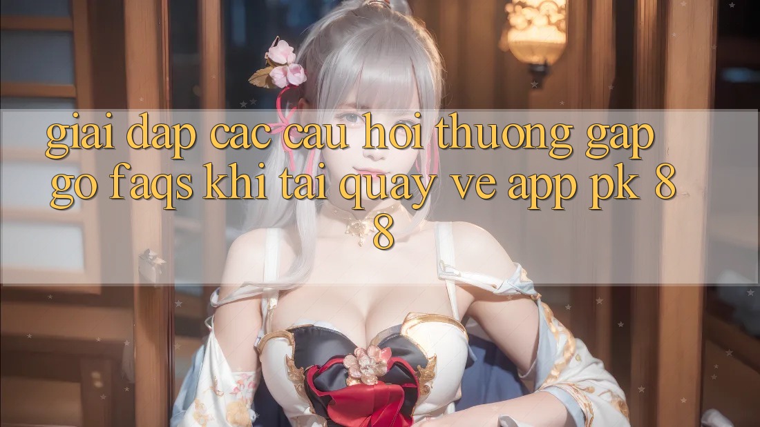 Giải Đáp Các Câu Hỏi Thường Gặp gỡ (FAQs) Khi Tải quay về App PK 88 Giải Đáp Các Câu Hỏi Thường Gặp gỡ (FAQs) Khi Tải quay về App PK 88